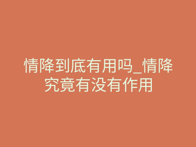 情降到底有用吗_情降究竟有没有作用