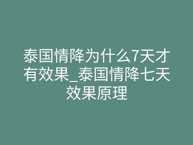泰国情降为什么7天才有效果_泰国情降七天效果原理