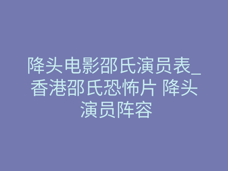 降头电影邵氏演员表_香港邵氏恐怖片 降头 演员阵容