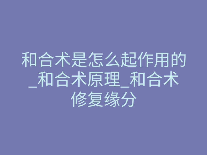 和合术是怎么起作用的_和合术原理_和合术修复缘分