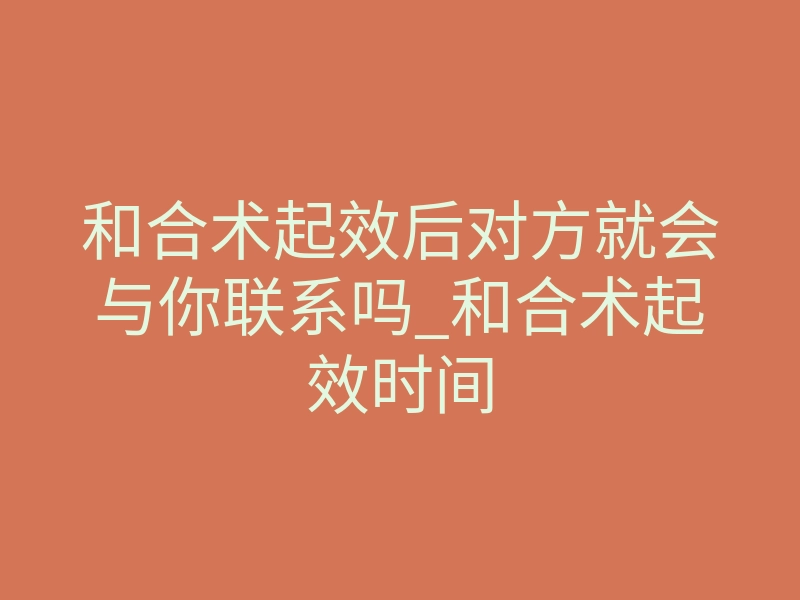 和合术起效后对方就会与你联系吗_和合术起效时间