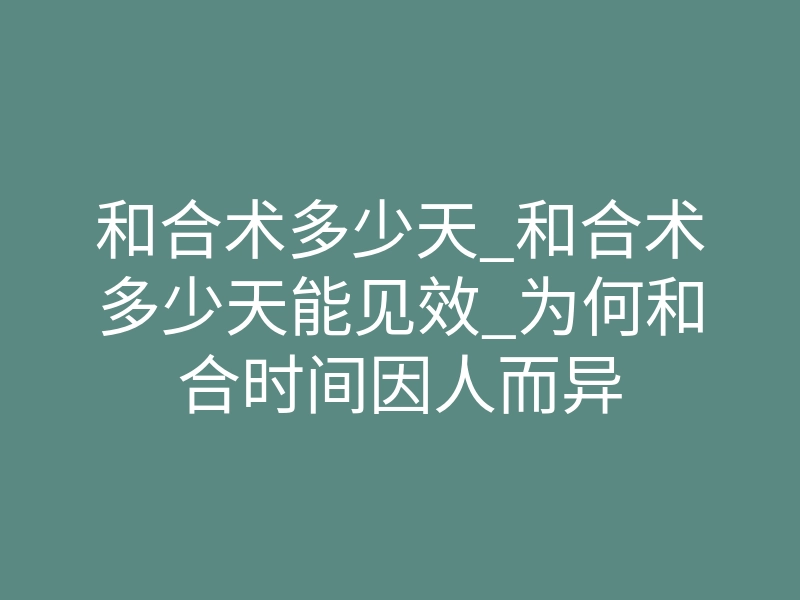 和合术多少天_和合术多少天能见效_为何和合时间因人而异