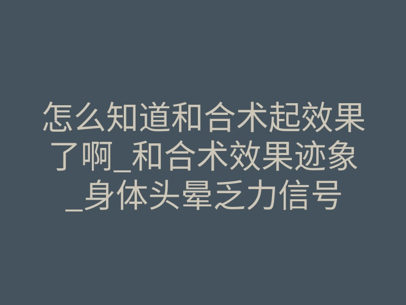 怎么知道和合术起效果了啊_和合术效果迹象_身体头晕乏力信号
