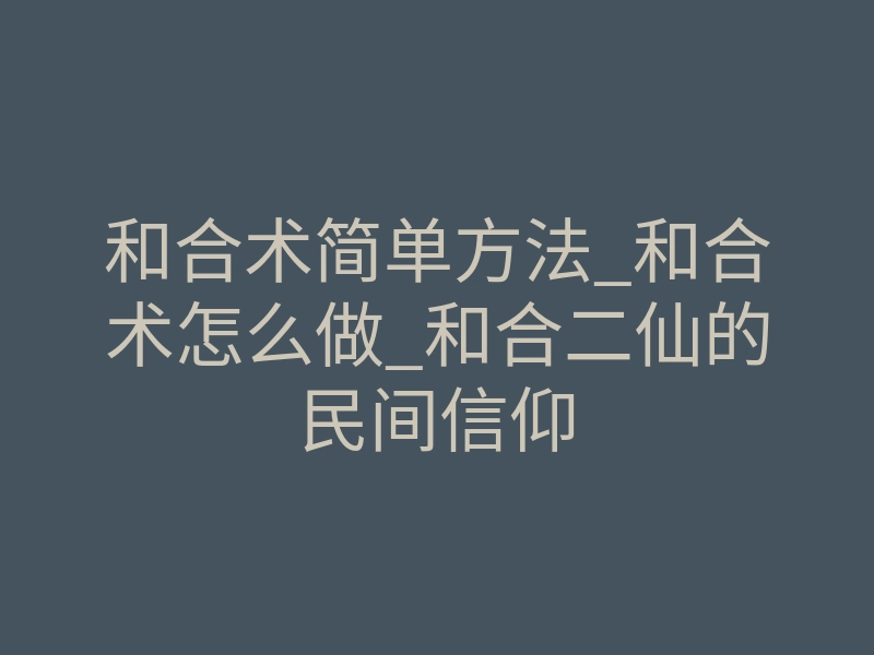 和合术简单方法_和合术怎么做_和合二仙的民间信仰