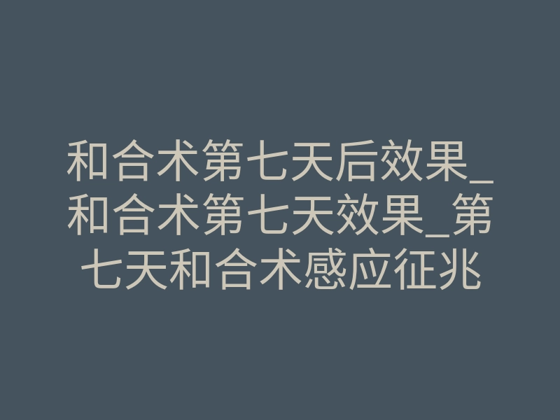 和合术第七天后效果_和合术第七天效果_第七天和合术感应征兆