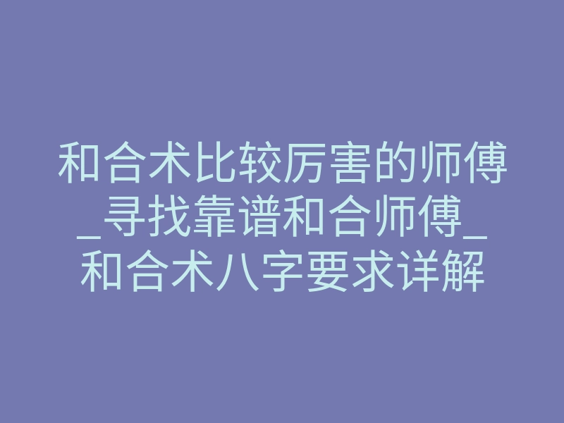 和合术比较厉害的师傅_寻找靠谱和合师傅_和合术八字要求详解
