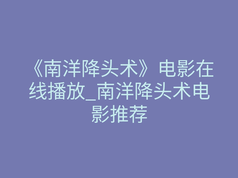 《南洋降头术》电影在线播放_南洋降头术电影推荐