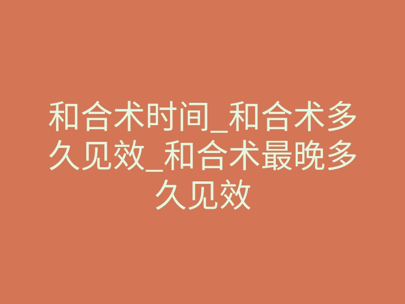 和合术时间_和合术多久见效_和合术最晚多久见效