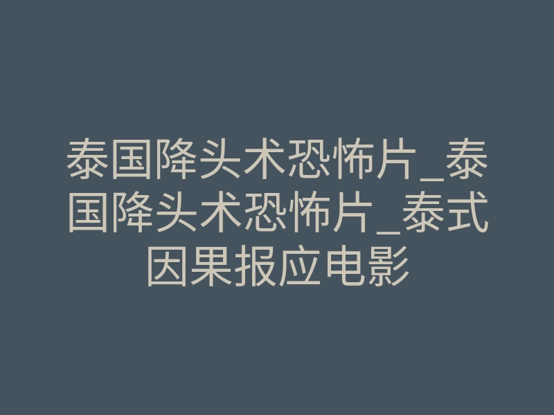 泰国降头术恐怖片_泰国降头术恐怖片_泰式因果报应电影