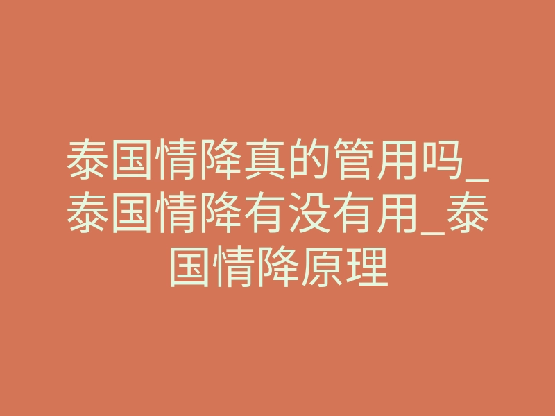 泰国情降真的管用吗_泰国情降有没有用_泰国情降原理