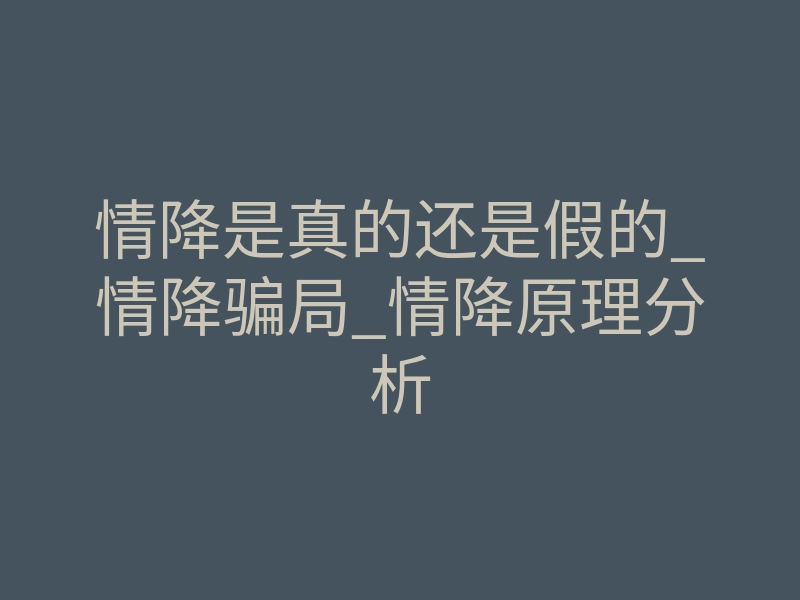 情降是真的还是假的_情降骗局_情降原理分析