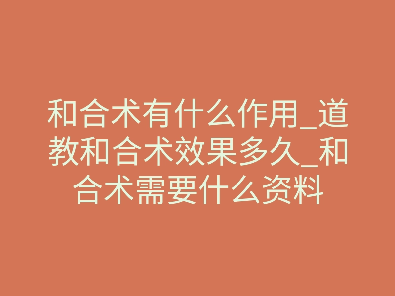 和合术有什么作用_道教和合术效果多久_和合术需要什么资料