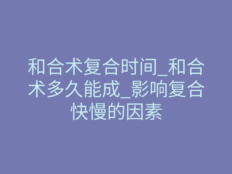 和合术复合时间_和合术多久能成_影响复合快慢的因素