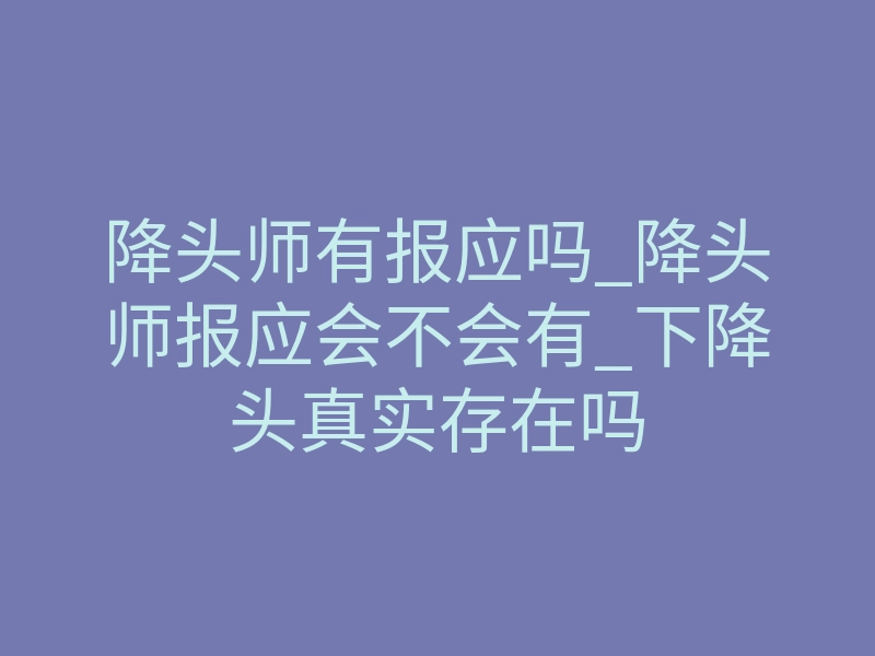 降头师有报应吗_降头师报应会不会有_下降头真实存在吗