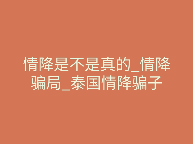 情降是不是真的_情降骗局_泰国情降骗子