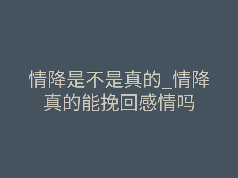 情降是不是真的_情降真的能挽回感情吗