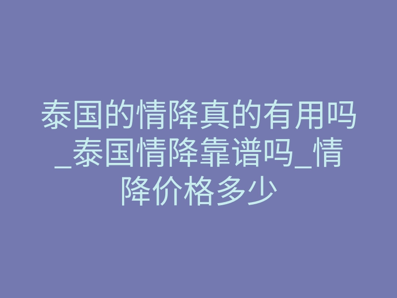 泰国的情降真的有用吗_泰国情降靠谱吗_情降价格多少