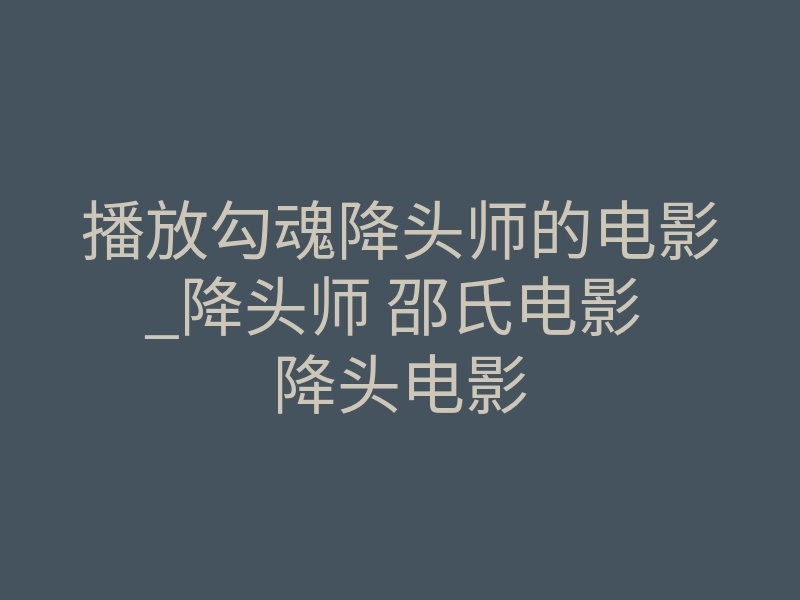 播放勾魂降头师的电影_降头师 邵氏电影 降头电影