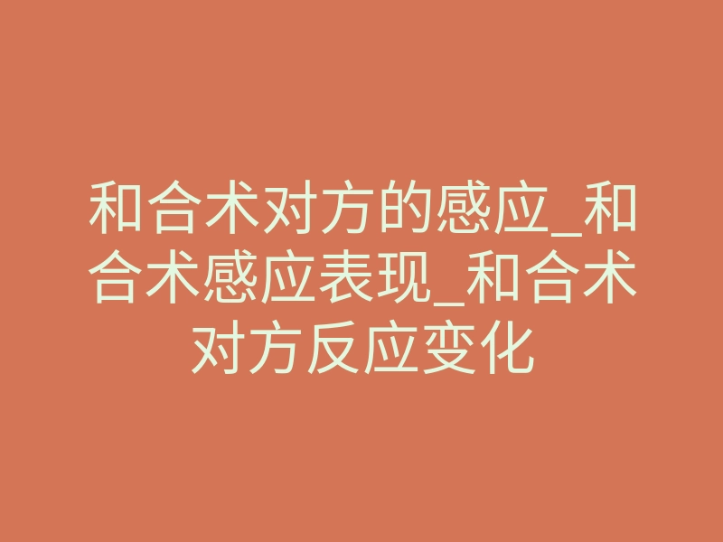 和合术对方的感应_和合术感应表现_和合术对方反应变化