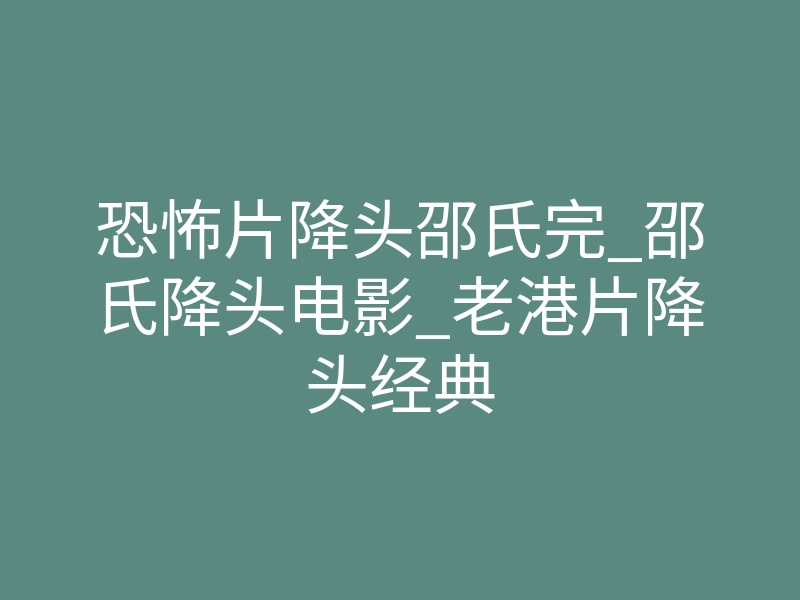 恐怖片降头邵氏完_邵氏降头电影_老港片降头经典