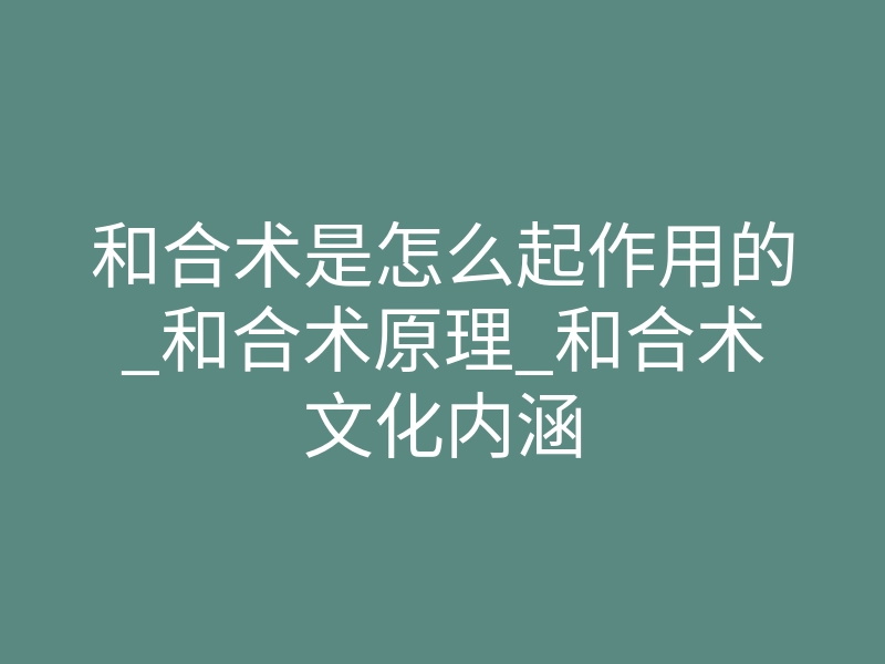 和合术是怎么起作用的_和合术原理_和合术文化内涵