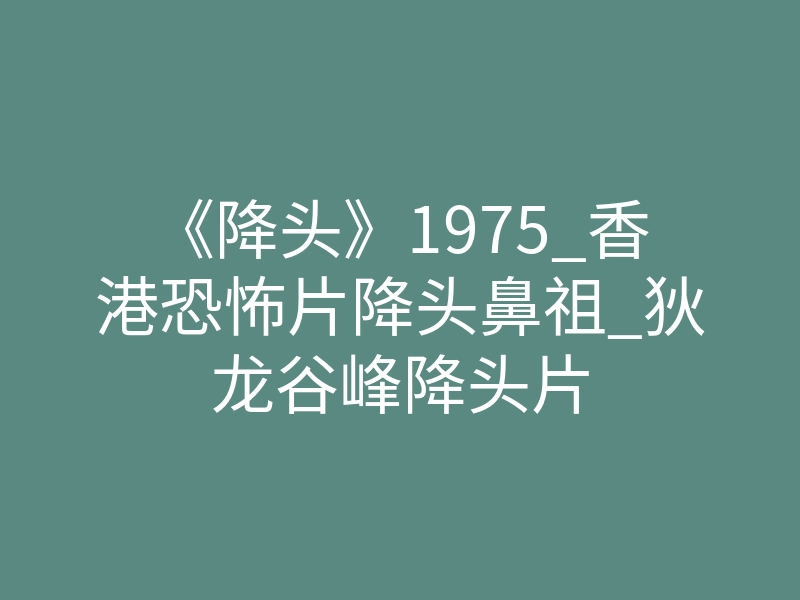 《降头》1975_香港恐怖片降头鼻祖_狄龙谷峰降头片