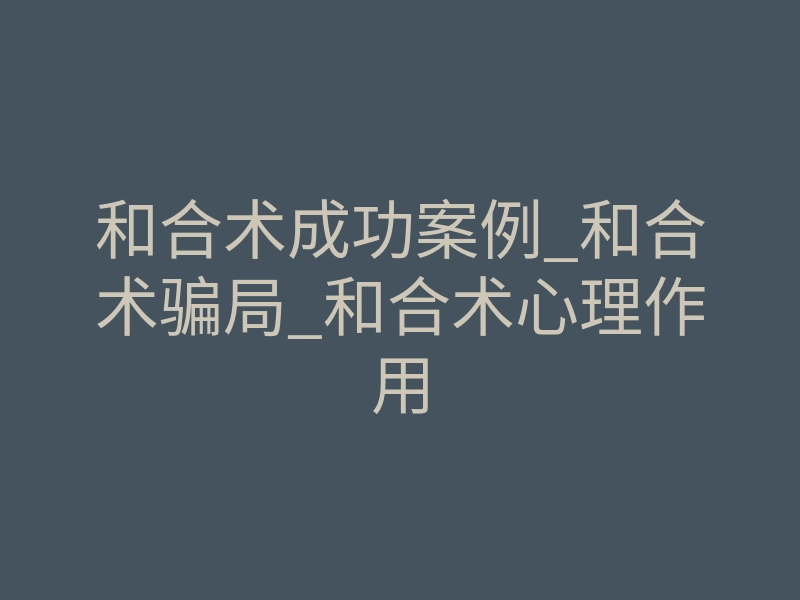 和合术成功案例_和合术骗局_和合术心理作用