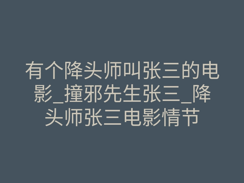 有个降头师叫张三的电影_撞邪先生张三_降头师张三电影情节