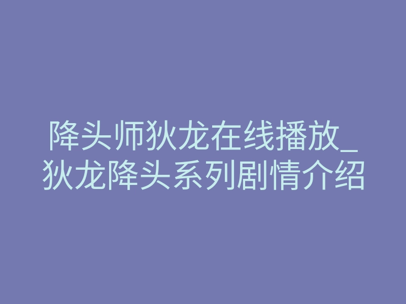 降头师狄龙在线播放_狄龙降头系列剧情介绍