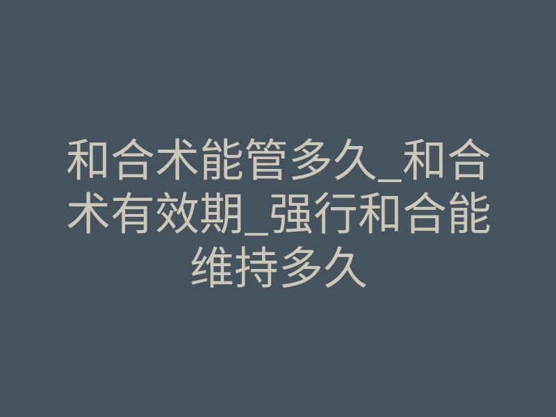 和合术能管多久_和合术有效期_强行和合能维持多久