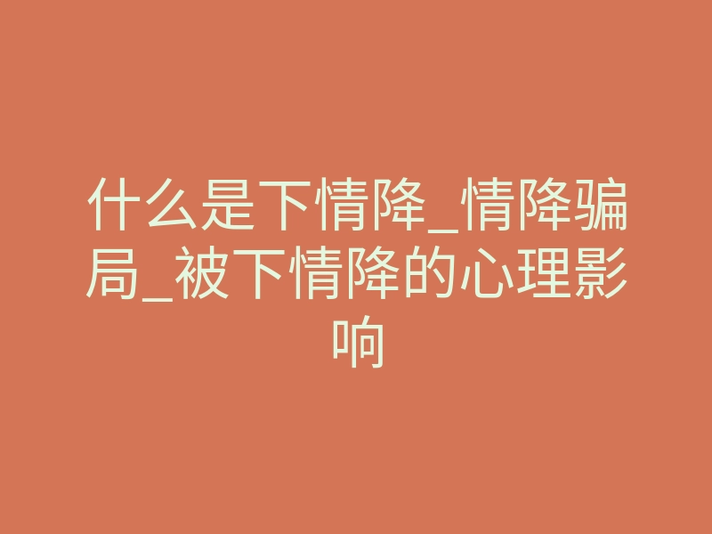 什么是下情降_情降骗局_被下情降的心理影响