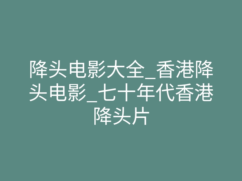 降头电影大全_香港降头电影_七十年代香港降头片