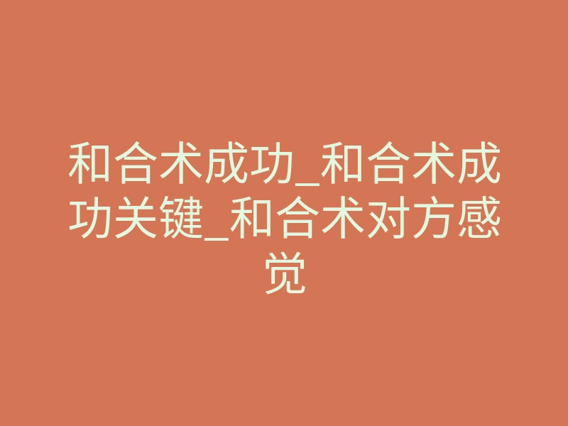 和合术成功_和合术成功关键_和合术对方感觉