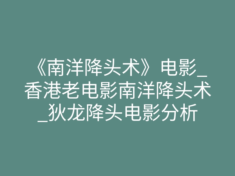 《南洋降头术》电影_香港老电影南洋降头术_狄龙降头电影分析