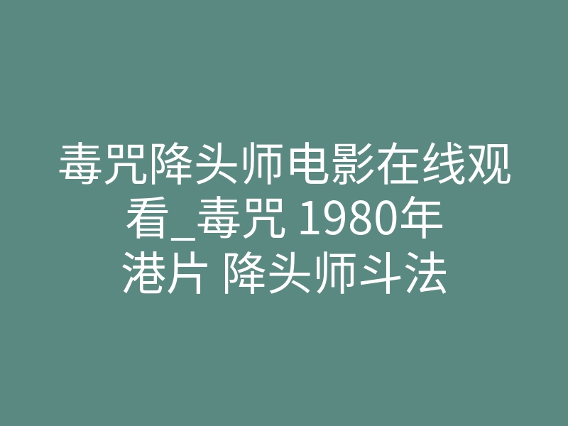 毒咒降头师电影在线观看_毒咒 1980年港片 降头师斗法