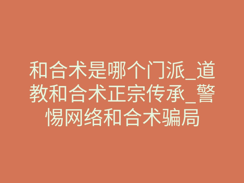 和合术是哪个门派_道教和合术正宗传承_警惕网络和合术骗局