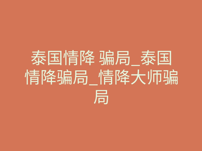 泰国情降 骗局_泰国情降骗局_情降大师骗局