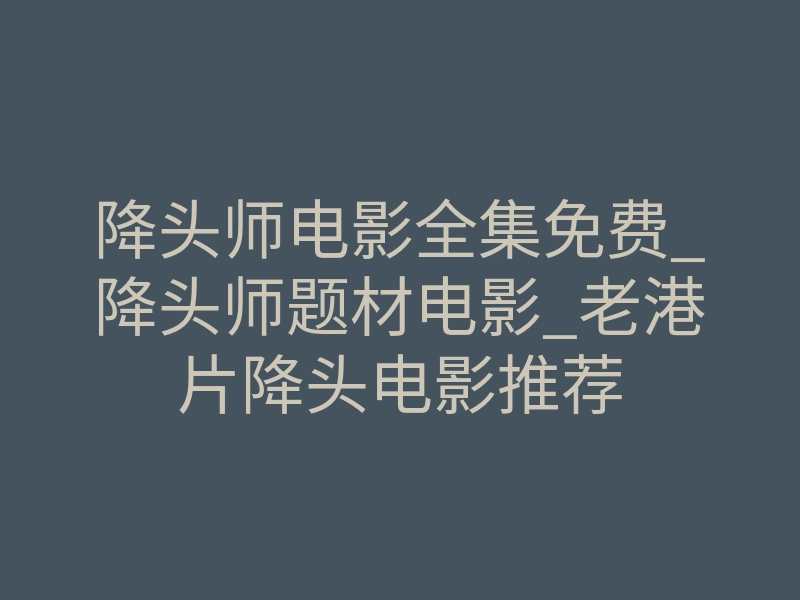降头师电影全集免费_降头师题材电影_老港片降头电影推荐