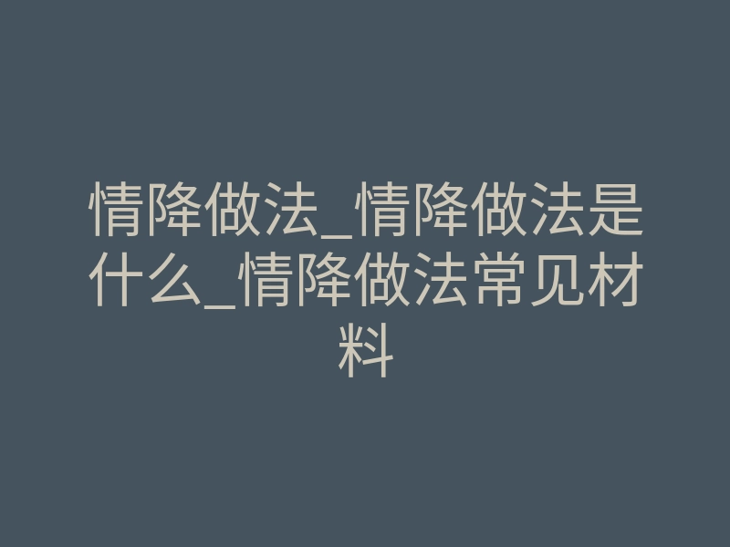 情降做法_情降做法是什么_情降做法常见材料