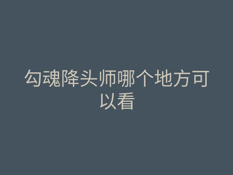 勾魂降头师哪个地方可以看