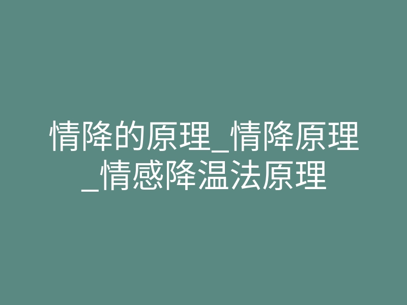 情降的原理_情降原理_情感降温法原理