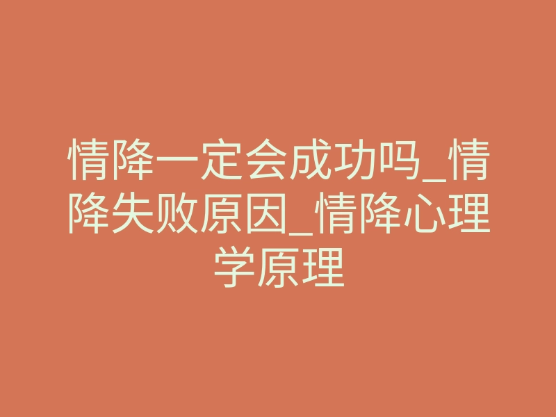 情降一定会成功吗_情降失败原因_情降心理学原理