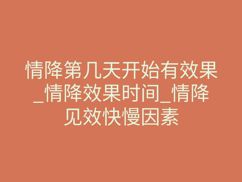 情降第几天开始有效果_情降效果时间_情降见效快慢因素
