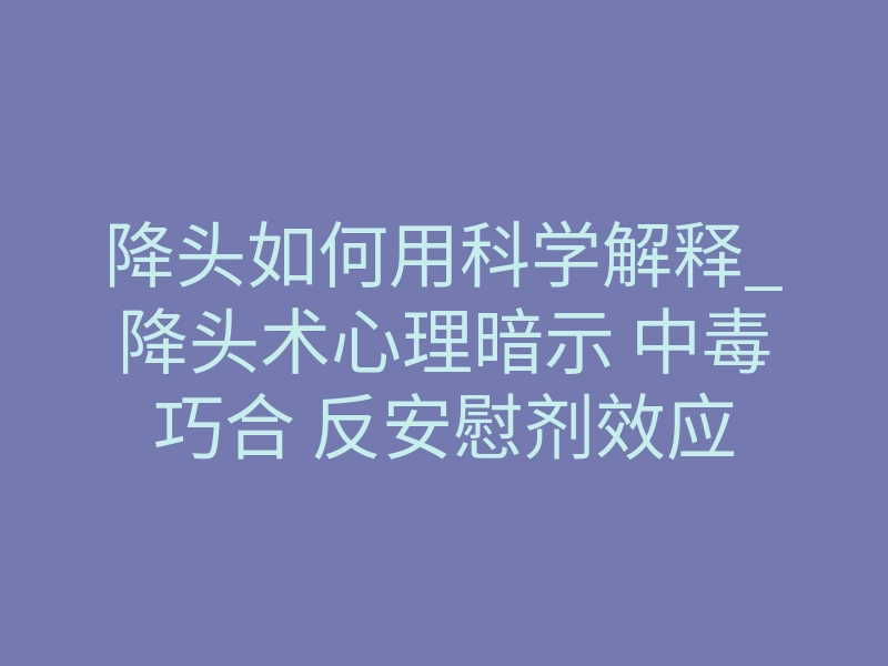 降头如何用科学解释_降头术心理暗示 中毒巧合 反安慰剂效应