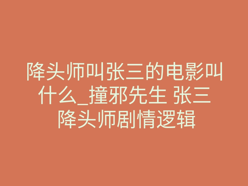 降头师叫张三的电影叫什么_撞邪先生 张三 降头师剧情逻辑