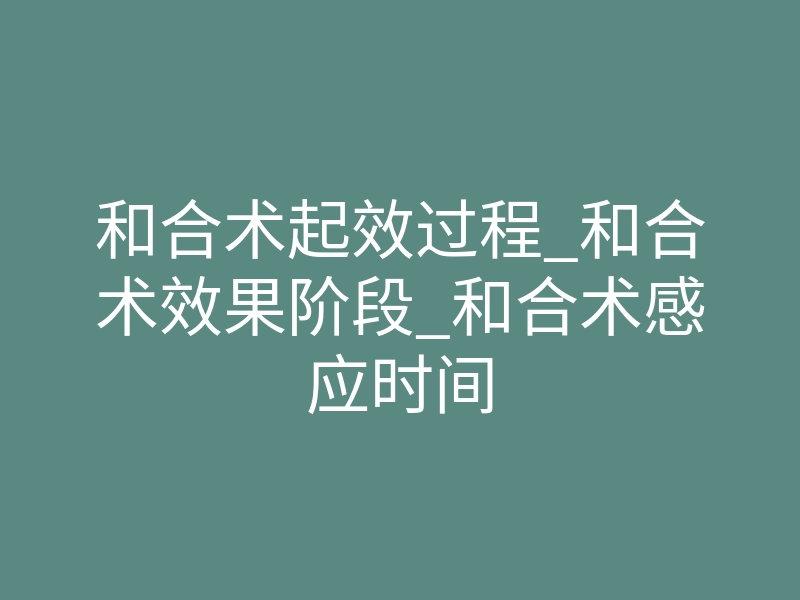 和合术起效过程_和合术效果阶段_和合术感应时间