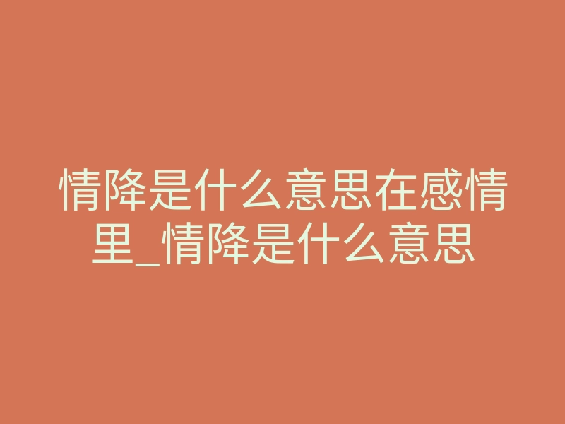 情降是什么意思在感情里_情降是什么意思