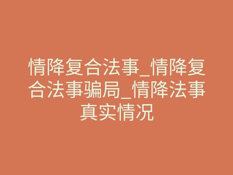 情降复合法事_情降复合法事骗局_情降法事真实情况