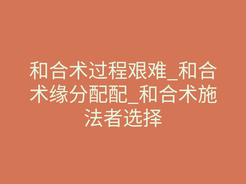 和合术过程艰难_和合术缘分配配_和合术施法者选择