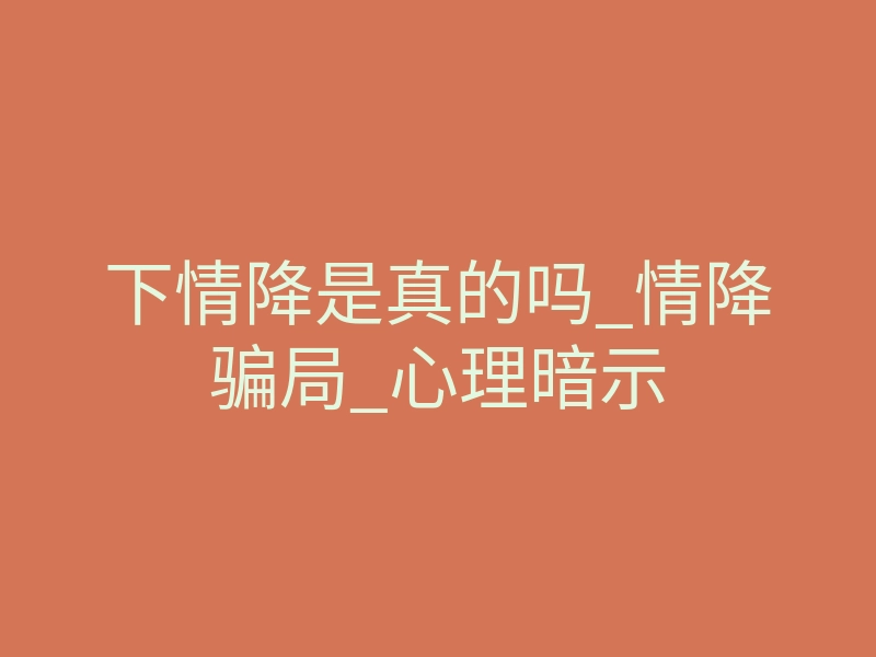 下情降是真的吗_情降骗局_心理暗示